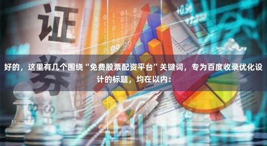 好的，这里有几个围绕“免费股票配资平台”关键词，专为百度收录优化设计的标题，均在以内：