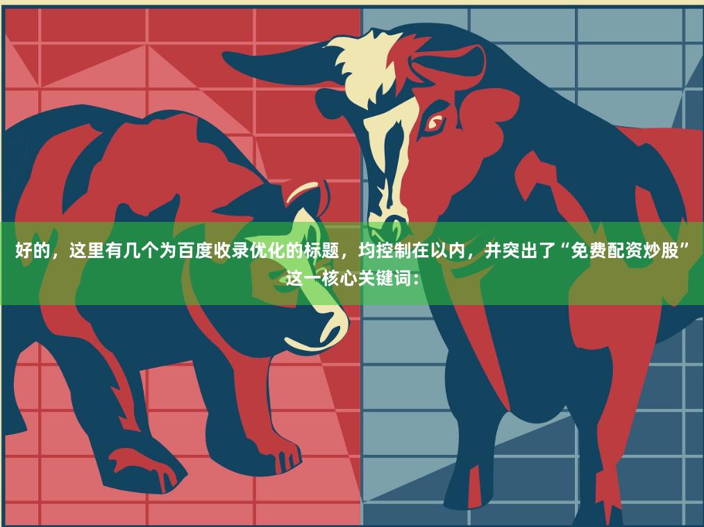 好的，这里有几个为百度收录优化的标题，均控制在以内，并突出了“免费配资炒股”这一核心关键词：