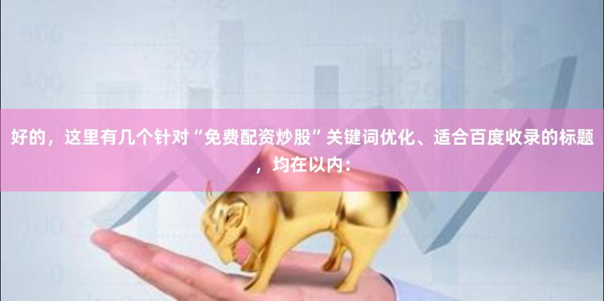 好的，这里有几个针对“免费配资炒股”关键词优化、适合百度收录的标题，均在以内：