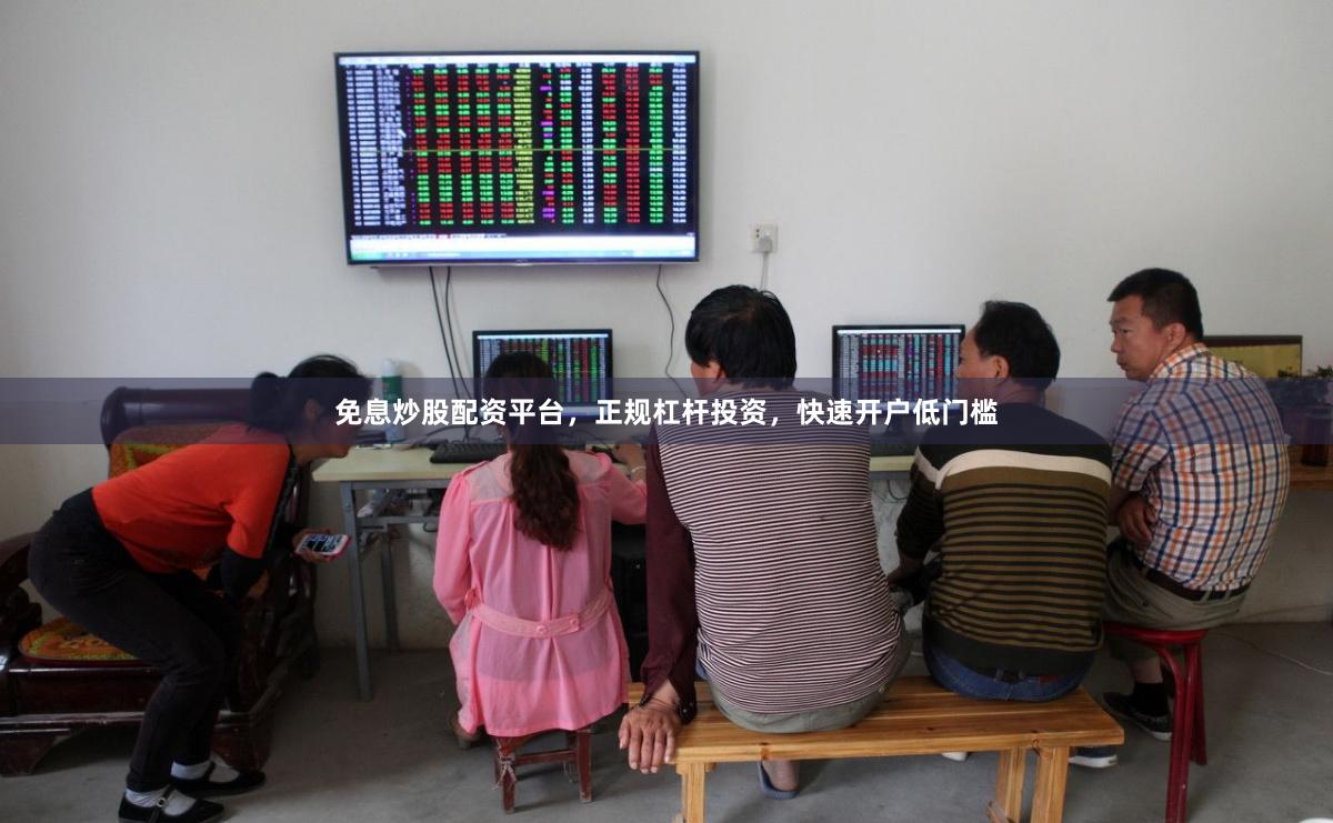 免息炒股配资平台，正规杠杆投资，快速开户低门槛