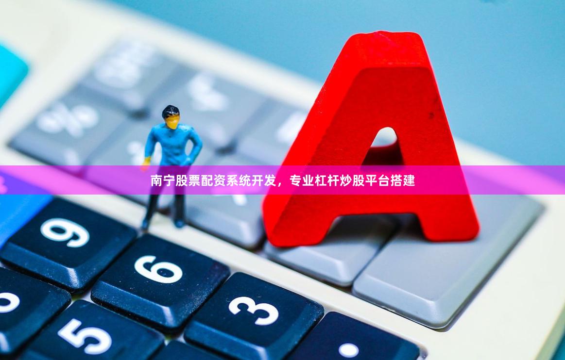 南宁股票配资系统开发，专业杠杆炒股平台搭建