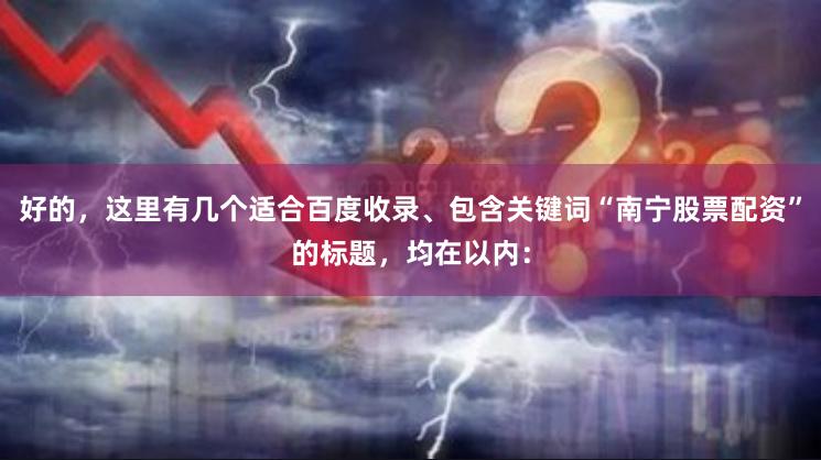 好的，这里有几个适合百度收录、包含关键词“南宁股票配资”的标题，均在以内：