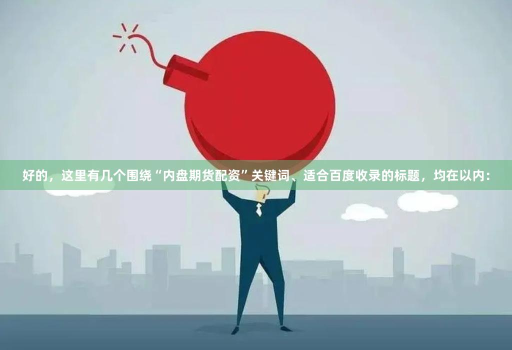 好的,这里有几个围绕“内盘期货配资”关键词、适合百度收录的标题,均在以内: