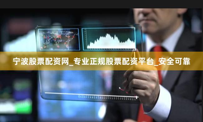宁波股票配资网_专业正规股票配资平台_安全可靠