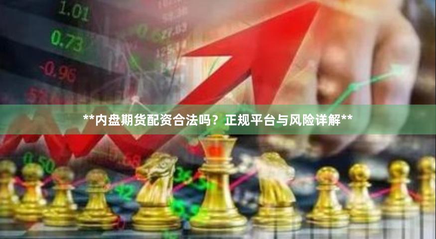 **内盘期货配资合法吗？正规平台与风险详解**