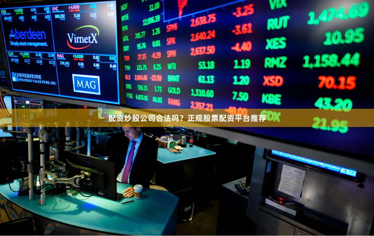 配资炒股公司合法吗？正规股票配资平台推荐