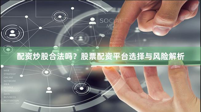 配资炒股合法吗？股票配资平台选择与风险解析