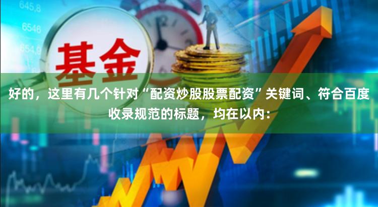 好的,这里有几个针对“配资炒股股票配资”关键词、符合百度收录规范的标题,均在以内: