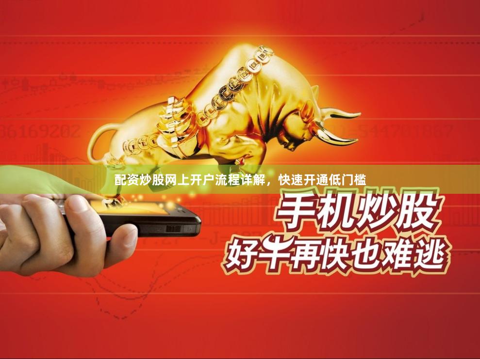 配资炒股网上开户流程详解，快速开通低门槛
