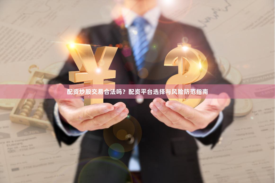 配资炒股交易合法吗？配资平台选择与风险防范指南