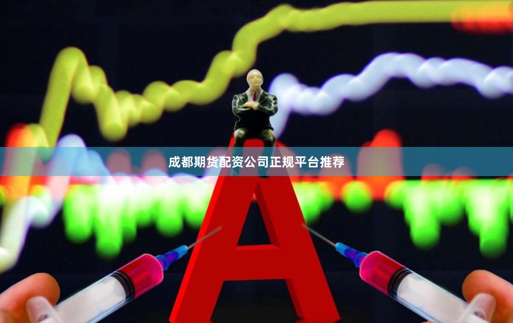 成都期货配资公司正规平台推荐