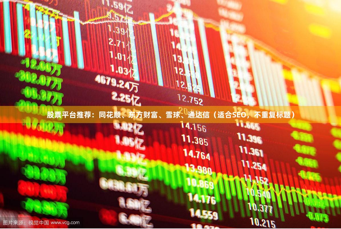 股票平台推荐：同花顺、东方财富、雪球、通达信（适合SEO，不重复标题）