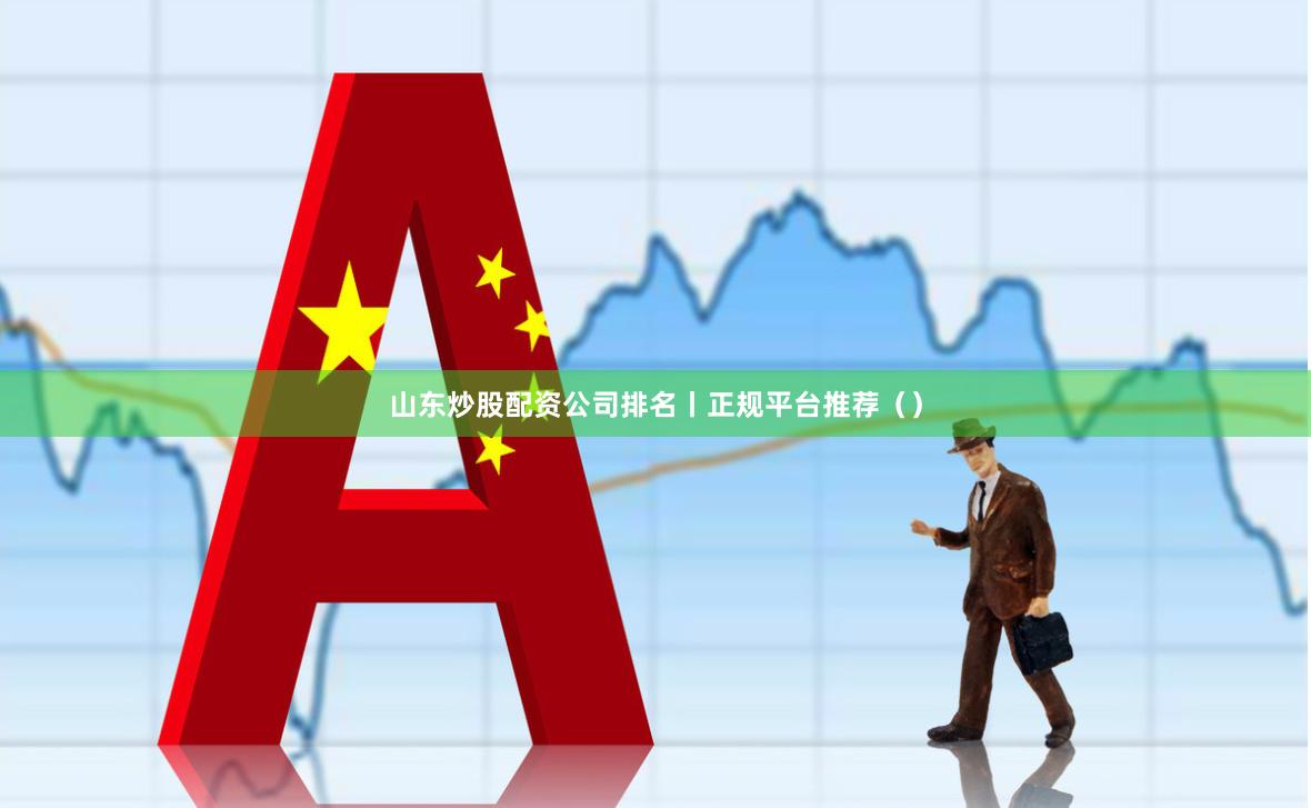 山东炒股配资公司排名丨正规平台推荐（）