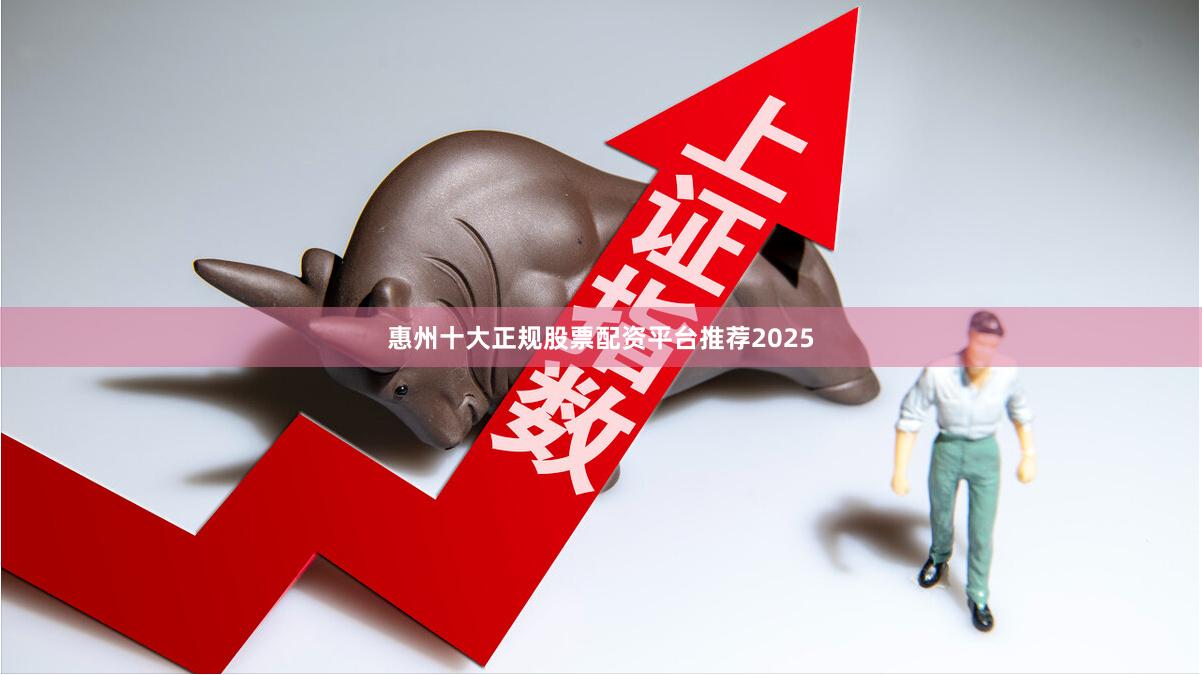 惠州十大正规股票配资平台推荐2025