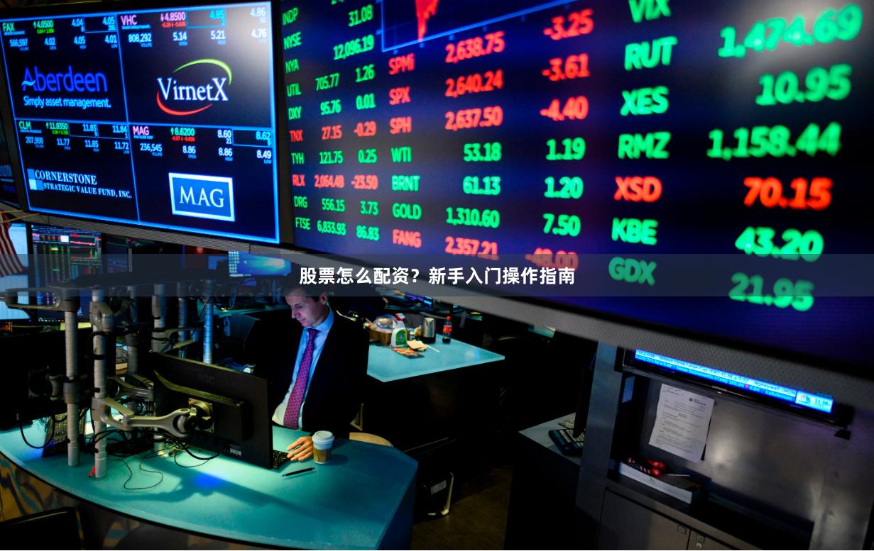 股票怎么配资？新手入门操作指南