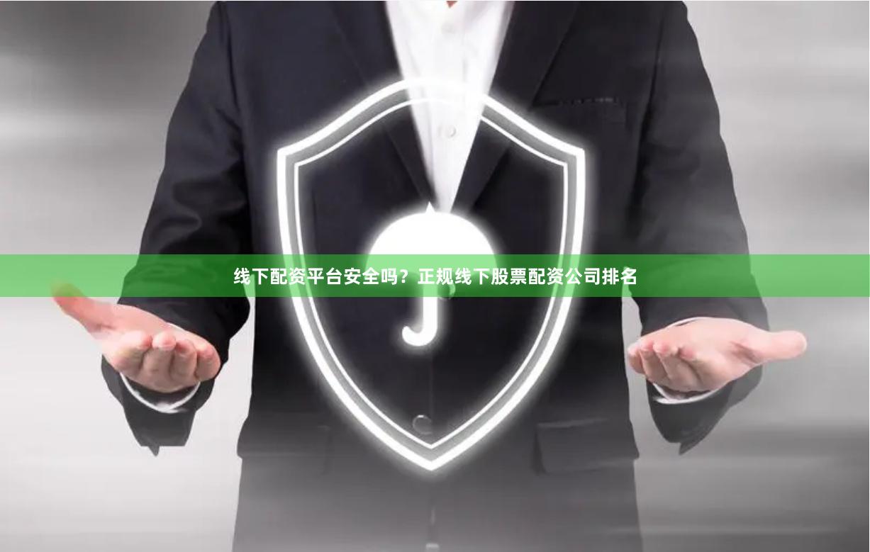 线下配资平台安全吗？正规线下股票配资公司排名