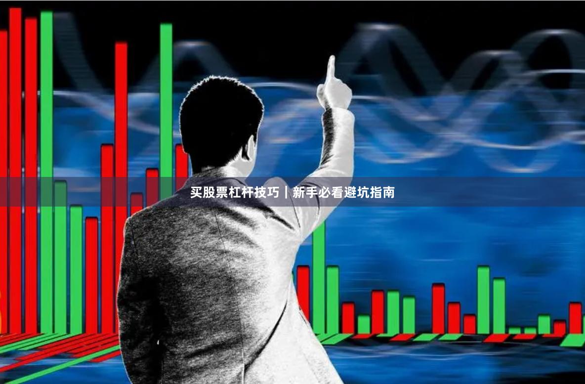 买股票杠杆技巧｜新手必看避坑指南