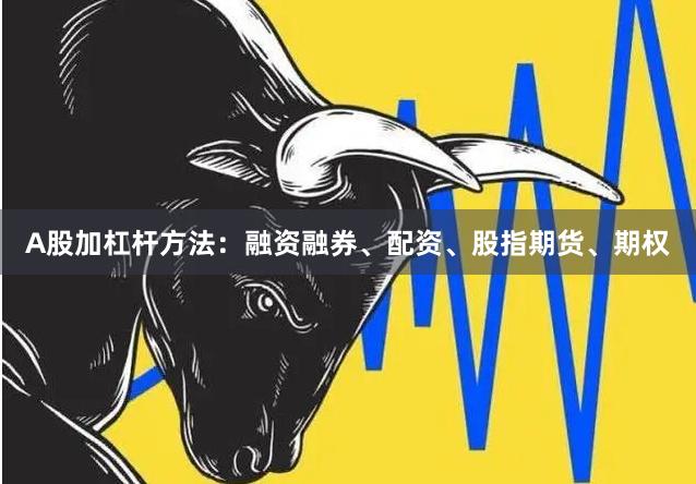 A股加杠杆方法：融资融券、配资、股指期货、期权