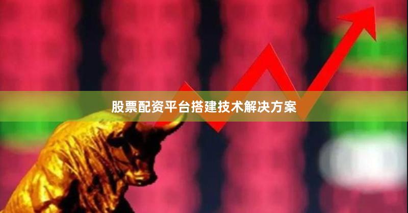 股票配资平台搭建技术解决方案