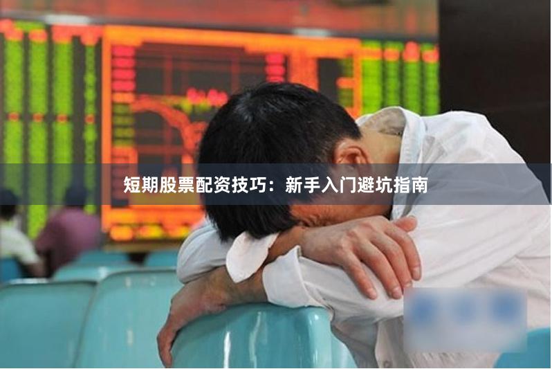 短期股票配资技巧：新手入门避坑指南