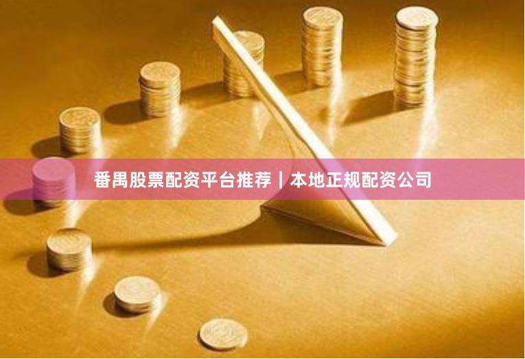 番禺股票配资平台推荐|本地正规配资公司