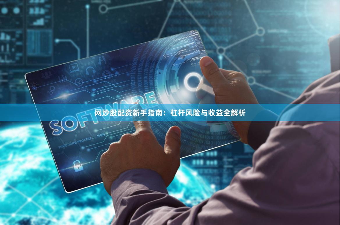 网炒股配资新手指南：杠杆风险与收益全解析