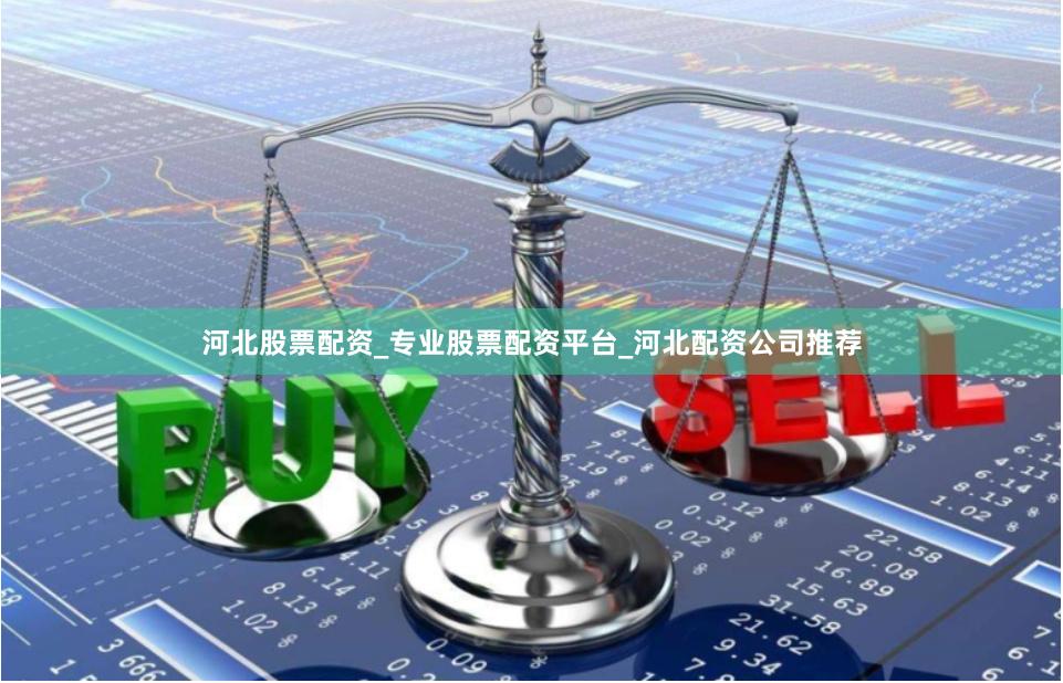 河北股票配资_专业股票配资平台_河北配资公司推荐