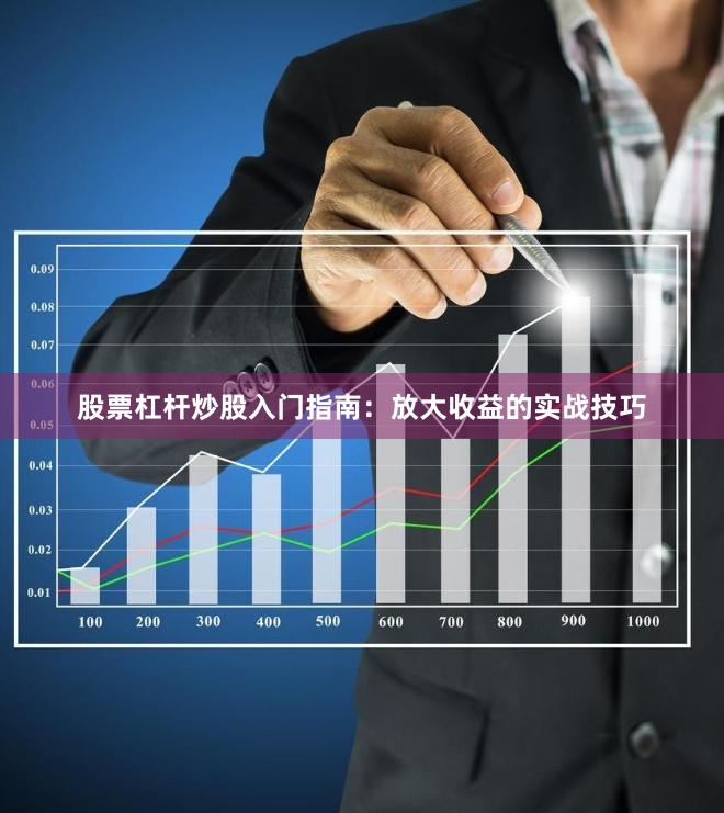 股票杠杆炒股入门指南：放大收益的实战技巧