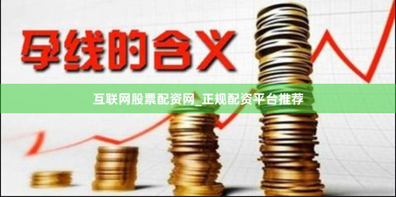 互联网股票配资网_正规配资平台推荐
