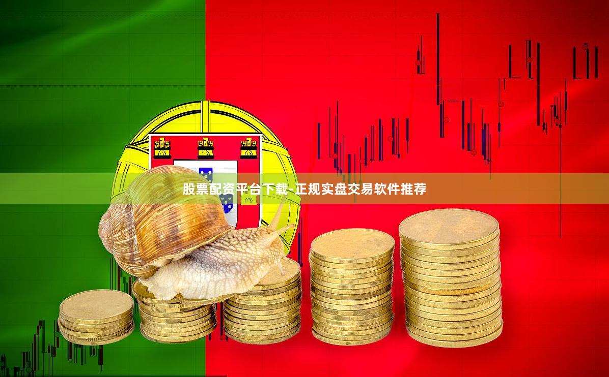 股票配资平台下载-正规实盘交易软件推荐