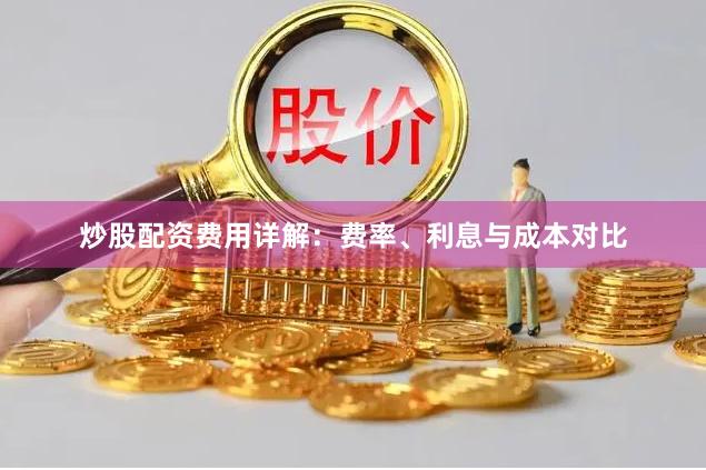 炒股配资费用详解:费率、利息与成本对比
