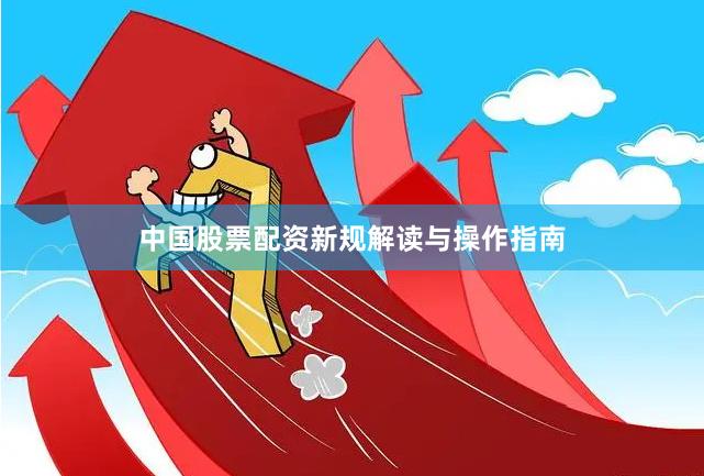 中国股票配资新规解读与操作指南